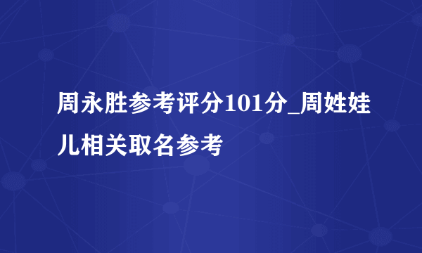 周永胜参考评分101分_周姓娃儿相关取名参考