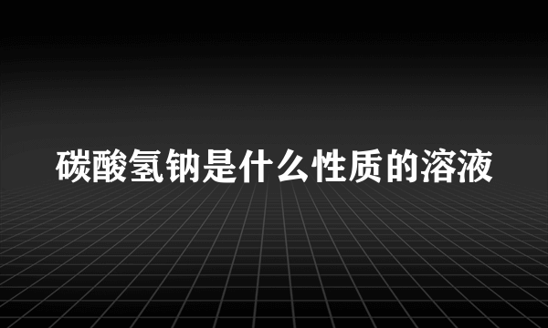 碳酸氢钠是什么性质的溶液