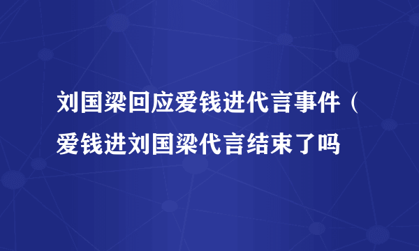 刘国梁回应爱钱进代言事件（爱钱进刘国梁代言结束了吗