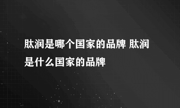 肽润是哪个国家的品牌 肽润是什么国家的品牌