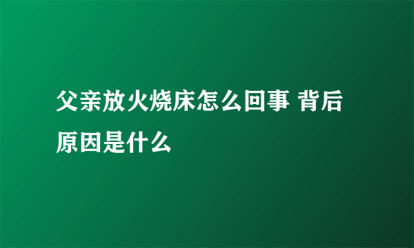 父亲放火烧床怎么回事 背后原因是什么