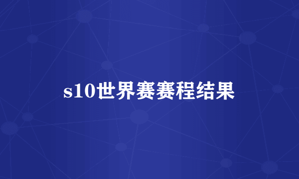 s10世界赛赛程结果