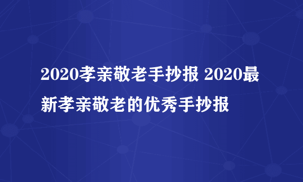 2020孝亲敬老手抄报 2020最新孝亲敬老的优秀手抄报