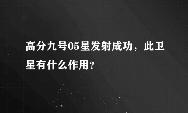 高分九号05星发射成功，此卫星有什么作用？