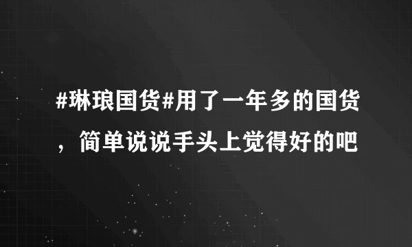 #琳琅国货#用了一年多的国货，简单说说手头上觉得好的吧