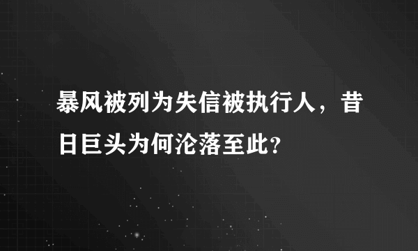 暴风被列为失信被执行人，昔日巨头为何沦落至此？