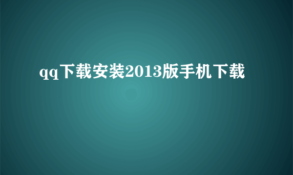 qq下载安装2013版手机下载