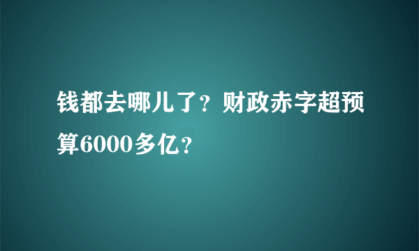 钱都去哪儿了？财政赤字超预算6000多亿？