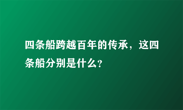 四条船跨越百年的传承，这四条船分别是什么？