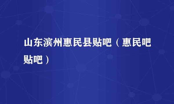 山东滨州惠民县贴吧（惠民吧贴吧）