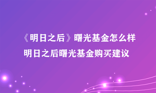 《明日之后》曙光基金怎么样 明日之后曙光基金购买建议