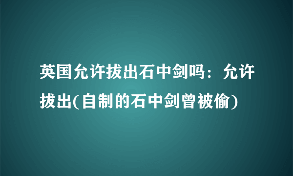 英国允许拔出石中剑吗：允许拔出(自制的石中剑曾被偷)