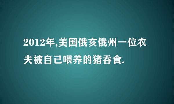 2012年,美国俄亥俄州一位农夫被自己喂养的猪吞食.