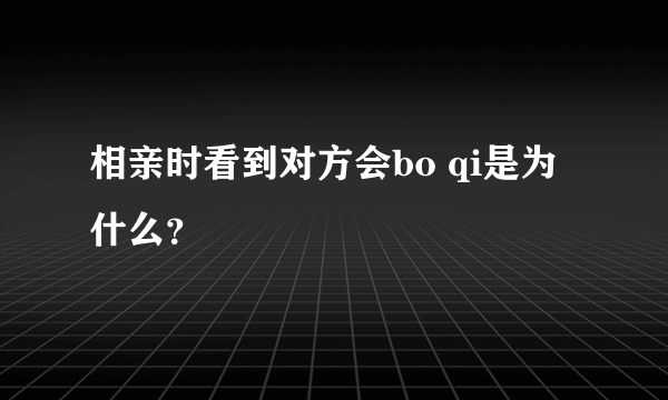 相亲时看到对方会bo qi是为什么？