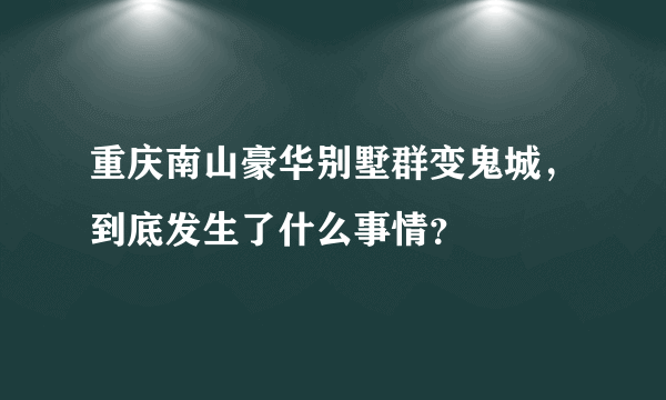 重庆南山豪华别墅群变鬼城，到底发生了什么事情？