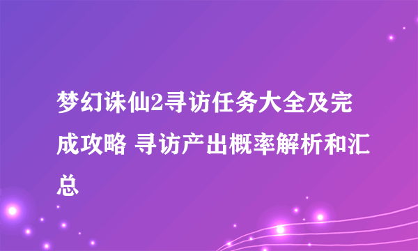 梦幻诛仙2寻访任务大全及完成攻略 寻访产出概率解析和汇总