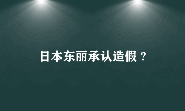 日本东丽承认造假 ?