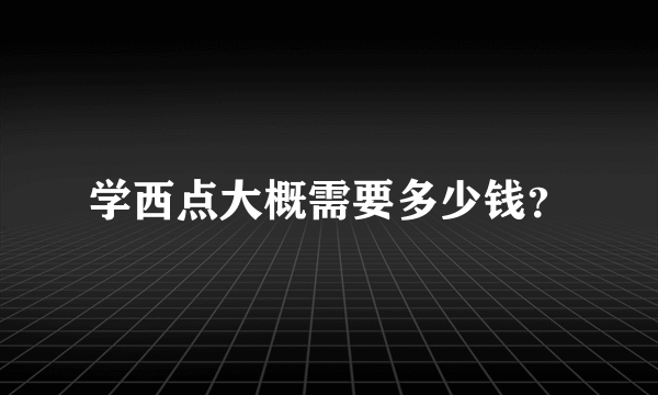 学西点大概需要多少钱？