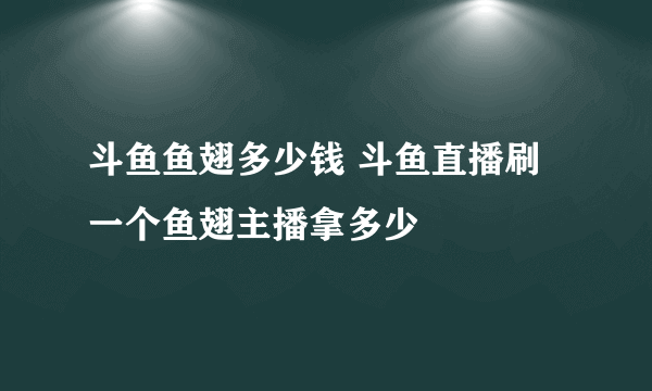 斗鱼鱼翅多少钱 斗鱼直播刷一个鱼翅主播拿多少