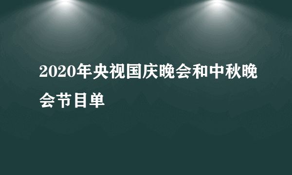 2020年央视国庆晚会和中秋晚会节目单