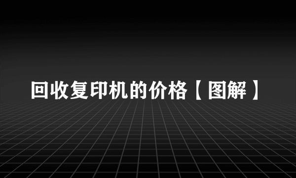 回收复印机的价格【图解】