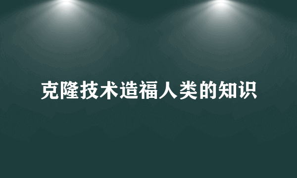 克隆技术造福人类的知识