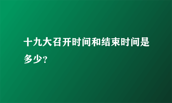 十九大召开时间和结束时间是多少？