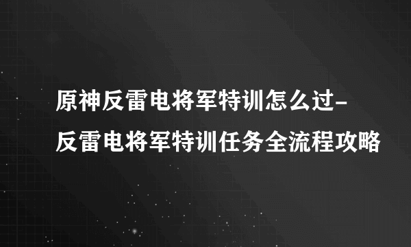 原神反雷电将军特训怎么过-反雷电将军特训任务全流程攻略