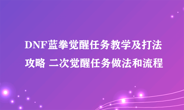 DNF蓝拳觉醒任务教学及打法攻略 二次觉醒任务做法和流程