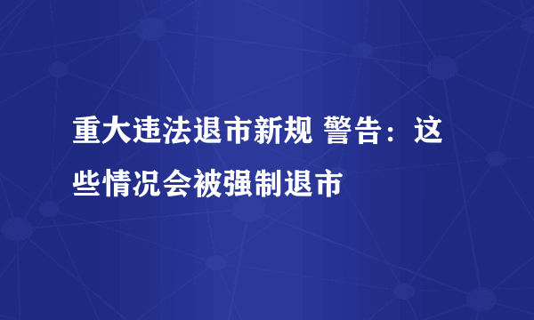 重大违法退市新规 警告：这些情况会被强制退市