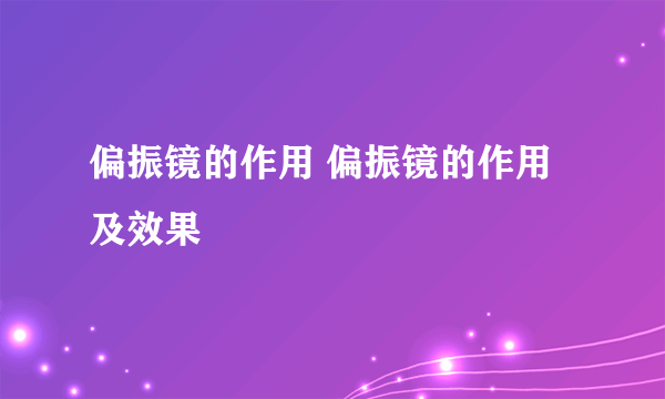 偏振镜的作用 偏振镜的作用及效果