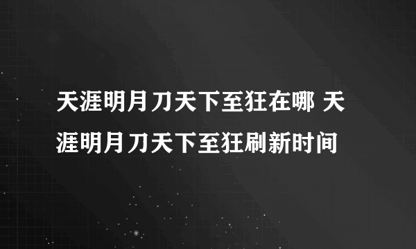 天涯明月刀天下至狂在哪 天涯明月刀天下至狂刷新时间