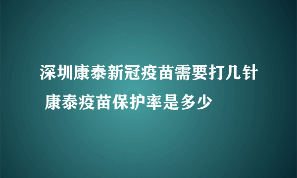 深圳康泰新冠疫苗需要打几针 康泰疫苗保护率是多少