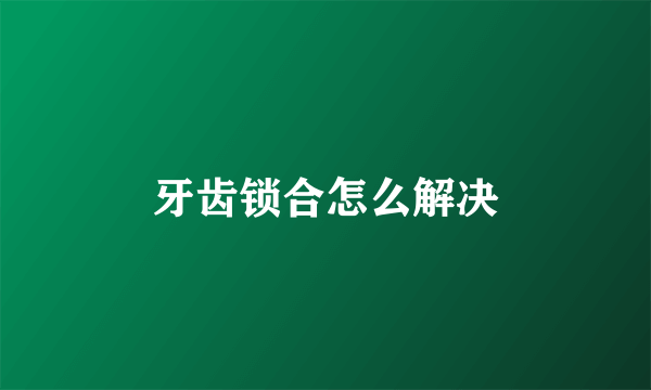 牙齿锁合怎么解决