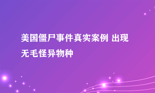 美国僵尸事件真实案例 出现无毛怪异物种