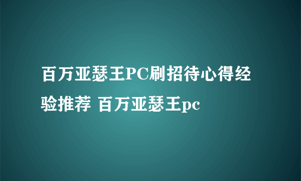 百万亚瑟王PC刷招待心得经验推荐 百万亚瑟王pc