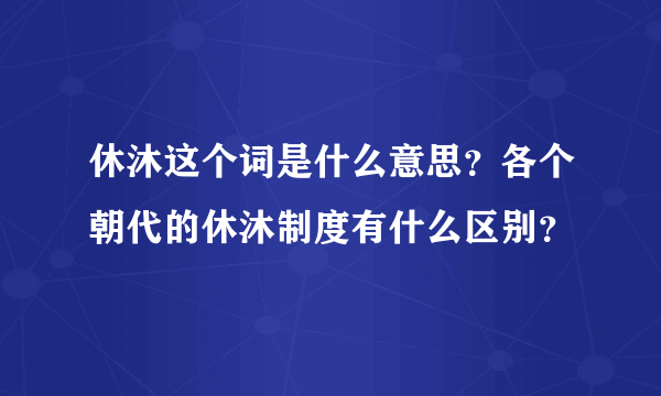 休沐这个词是什么意思？各个朝代的休沐制度有什么区别？