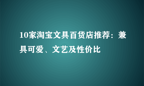 10家淘宝文具百货店推荐：兼具可爱、文艺及性价比