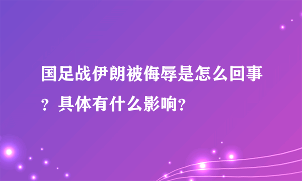 国足战伊朗被侮辱是怎么回事？具体有什么影响？