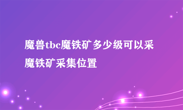 魔兽tbc魔铁矿多少级可以采 魔铁矿采集位置