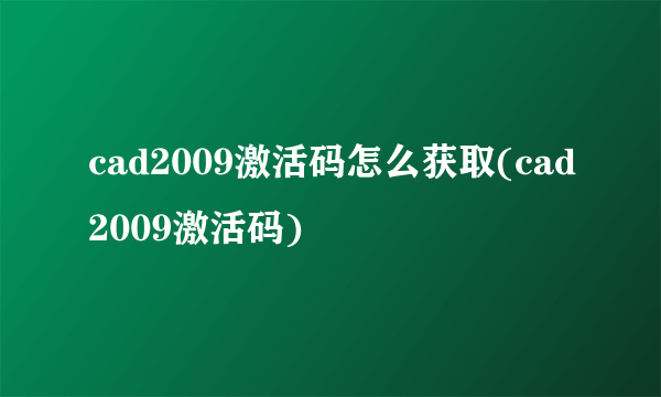 cad2009激活码怎么获取(cad2009激活码)