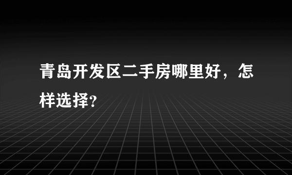 青岛开发区二手房哪里好，怎样选择？