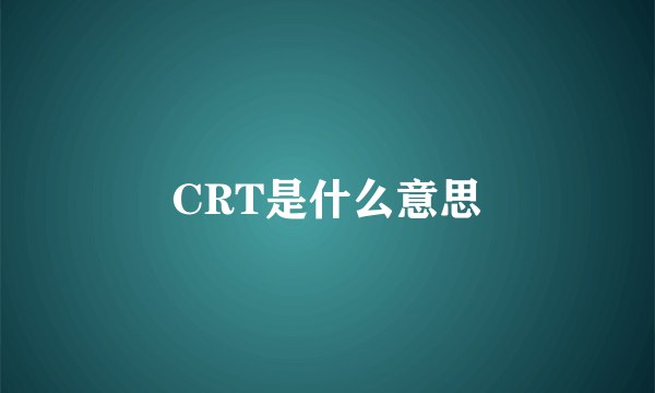 CRT是什么意思