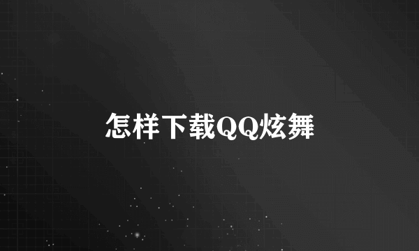 怎样下载QQ炫舞