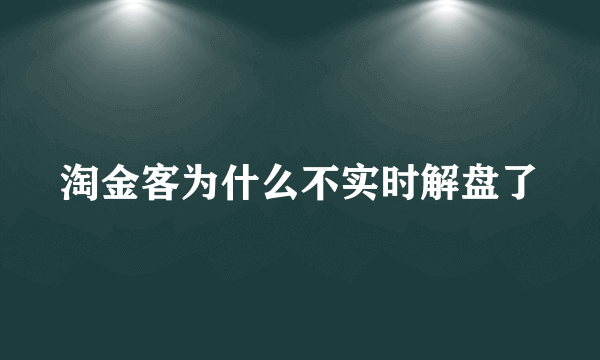 淘金客为什么不实时解盘了