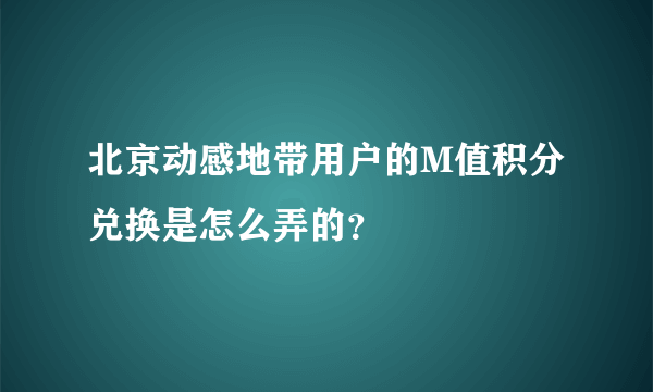 北京动感地带用户的M值积分兑换是怎么弄的？