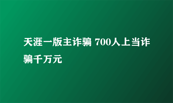 天涯一版主诈骗 700人上当诈骗千万元