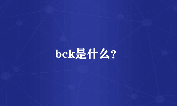 bck是什么？