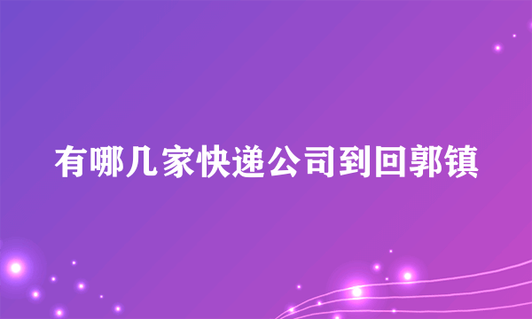 有哪几家快递公司到回郭镇