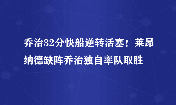 乔治32分快船逆转活塞！莱昂纳德缺阵乔治独自率队取胜